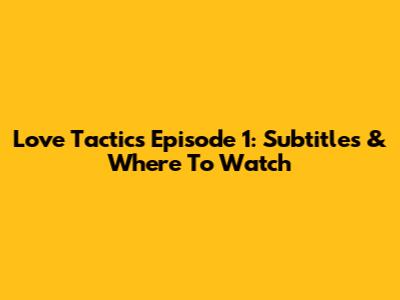 Love Tactics Episode 1: Subtitles & Where To Watch