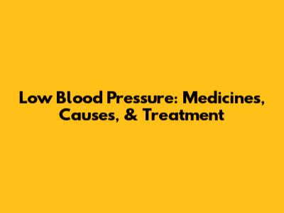 Low Blood Pressure: Medicines, Causes, & Treatment