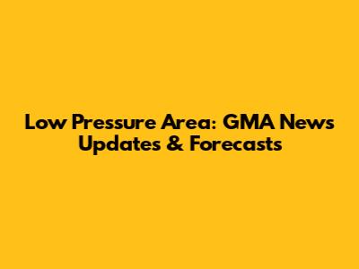 Low Pressure Area: GMA News Updates & Forecasts