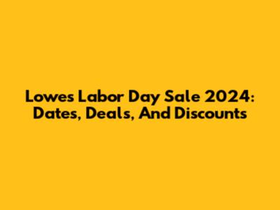 Lowe's Labor Day Sale 2024: Dates, Deals, And Discounts