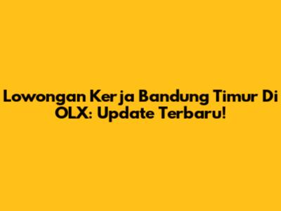 Lowongan Kerja Bandung Timur Di OLX: Update Terbaru!