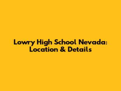 Lowry High School Nevada: Location & Details