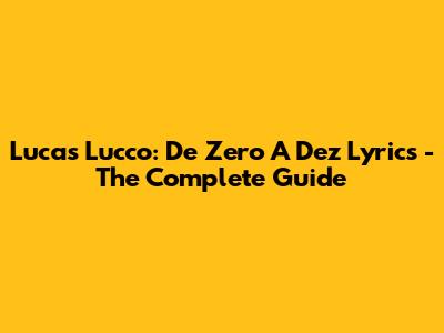 Lucas Lucco: De Zero A Dez Lyrics - The Complete Guide