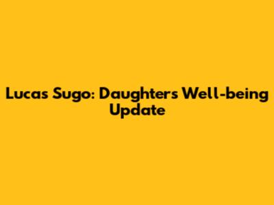 Lucas Sugo: Daughter's Well-being Update