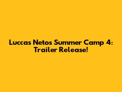 Luccas Neto's Summer Camp 4: Trailer Release!