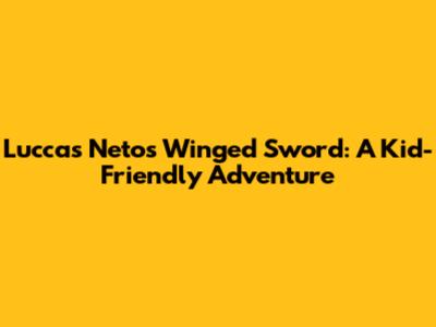 Luccas Neto's Winged Sword: A Kid-Friendly Adventure