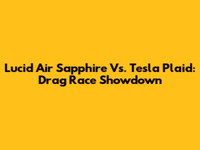 Lucid Air Sapphire Vs. Tesla Plaid: Drag Race Showdown
