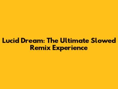 Lucid Dream: The Ultimate Slowed Remix Experience
