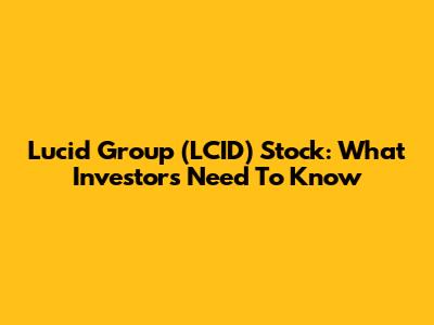 Lucid Group (LCID) Stock: What Investors Need To Know