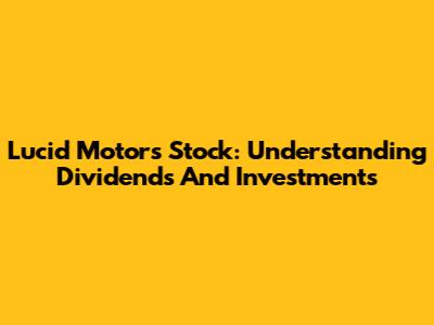Lucid Motors Stock: Understanding Dividends And Investments
