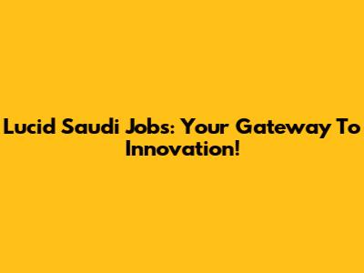 Lucid Saudi Jobs: Your Gateway To Innovation!