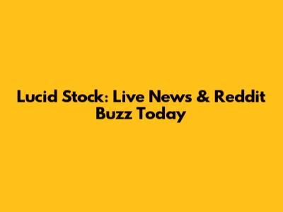 Lucid Stock: Live News & Reddit Buzz Today