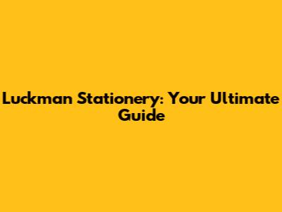 Luckman Stationery: Your Ultimate Guide