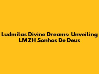 Ludmila's Divine Dreams: Unveiling 'LMZH Sonhos De Deus'