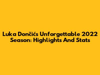 Luka Dončić's Unforgettable 2022 Season: Highlights And Stats
