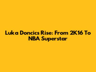 Luka Doncic's Rise: From 2K16 To NBA Superstar