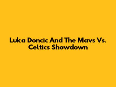 Luka Doncic And The Mavs Vs. Celtics Showdown