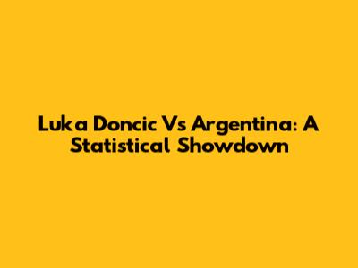 Luka Doncic Vs Argentina: A Statistical Showdown