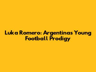 Luka Romero: Argentina's Young Football Prodigy