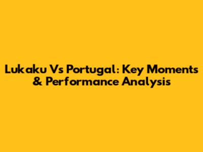 Lukaku Vs Portugal: Key Moments & Performance Analysis