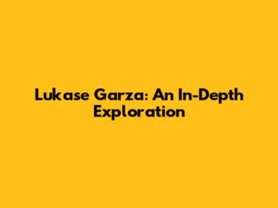 Lukase Garza: An In-Depth Exploration