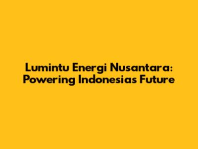 Lumintu Energi Nusantara: Powering Indonesia's Future