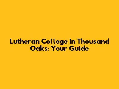Lutheran College In Thousand Oaks: Your Guide