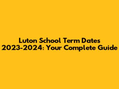 Luton School Term Dates 2023-2024: Your Complete Guide