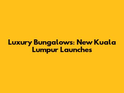 Luxury Bungalows: New Kuala Lumpur Launches
