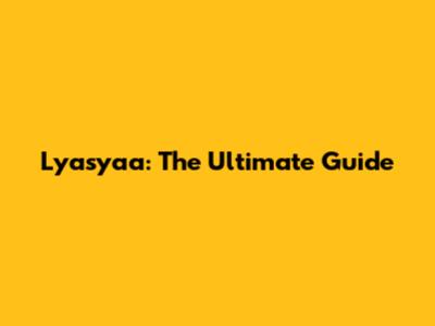 Lyasyaa: The Ultimate Guide