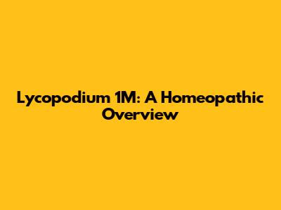 Lycopodium 1M: A Homeopathic Overview