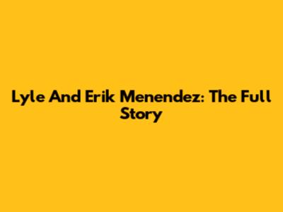 Lyle And Erik Menendez: The Full Story