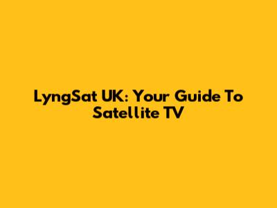 LyngSat UK: Your Guide To Satellite TV