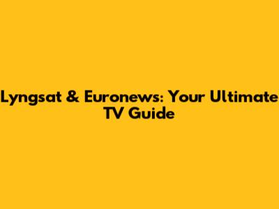 Lyngsat & Euronews: Your Ultimate TV Guide