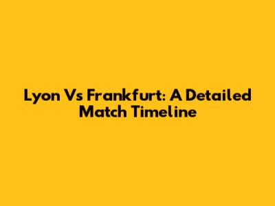 Lyon Vs Frankfurt: A Detailed Match Timeline