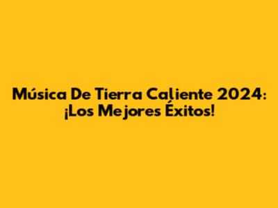 Música De Tierra Caliente 2024: ¡Los Mejores Éxitos!