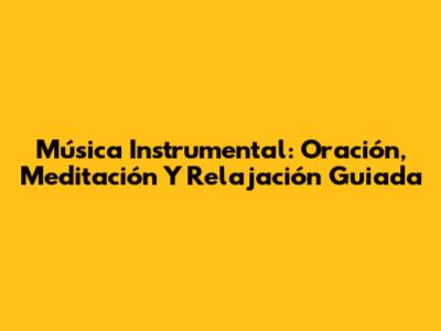 Música Instrumental: Oración, Meditación Y Relajación Guiada