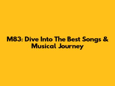 M83: Dive Into The Best Songs & Musical Journey