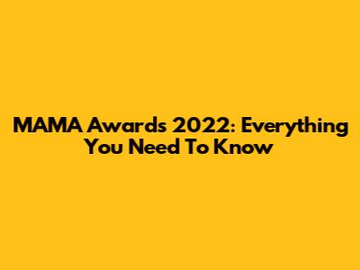 MAMA Awards 2022: Everything You Need To Know