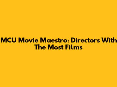 MCU Movie Maestro: Directors With The Most Films