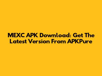MEXC APK Download: Get The Latest Version From APKPure