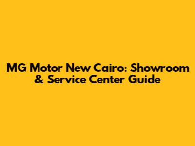 MG Motor New Cairo: Showroom & Service Center Guide
