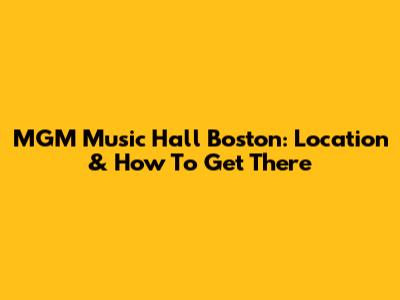 MGM Music Hall Boston: Location & How To Get There