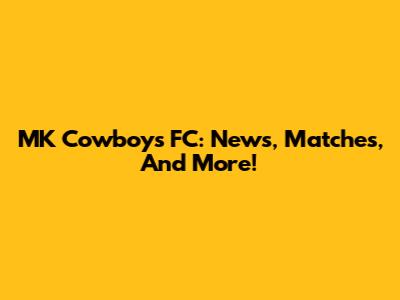 MK Cowboys FC: News, Matches, And More!