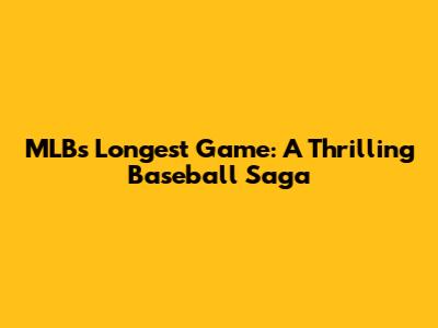 MLB's Longest Game: A Thrilling Baseball Saga