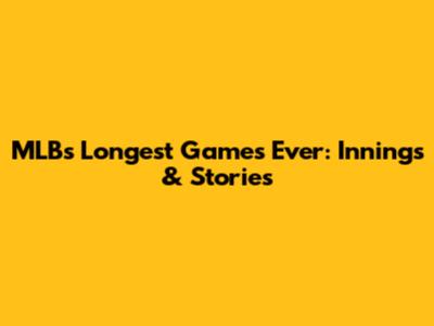 MLB's Longest Games Ever: Innings & Stories