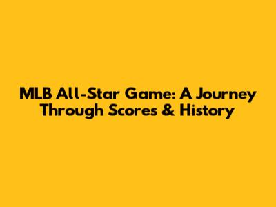 MLB All-Star Game: A Journey Through Scores & History