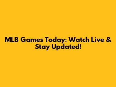 MLB Games Today: Watch Live & Stay Updated!
