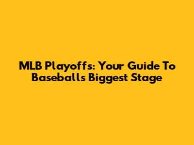 MLB Playoffs: Your Guide To Baseball's Biggest Stage