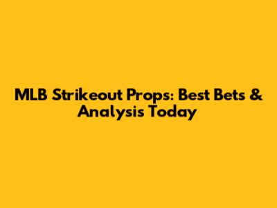 MLB Strikeout Props: Best Bets & Analysis Today